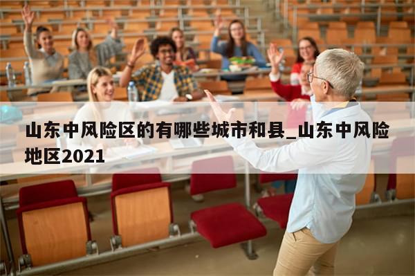 山东中风险区的有哪些城市和县_山东中风险地区2021