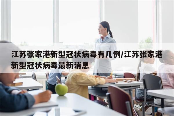 江苏张家港新型冠状病毒有几例/江苏张家港新型冠状病毒最新消息