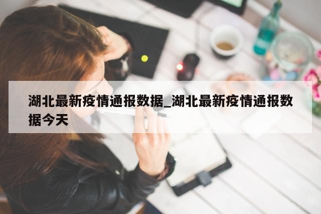 湖北最新疫情通报数据_湖北最新疫情通报数据今天