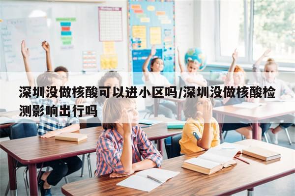 深圳没做核酸可以进小区吗/深圳没做核酸检测影响出行吗