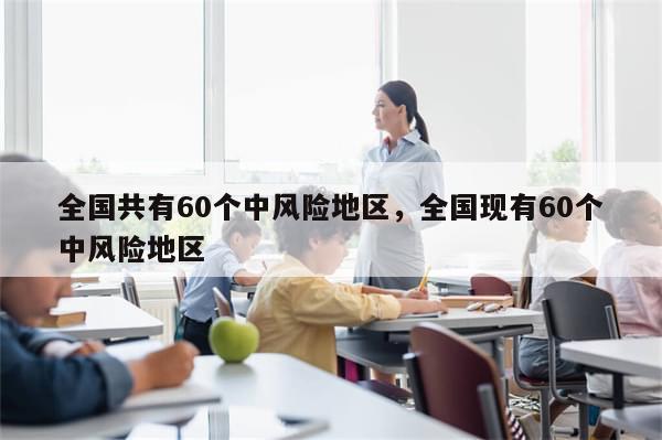 全国共有60个中风险地区，全国现有60个中风险地区