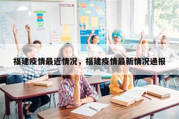 福建疫情最近情况，福建疫情最新情况通报