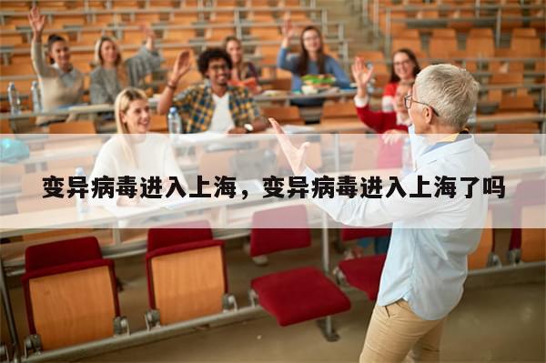 变异病毒进入上海，变异病毒进入上海了吗