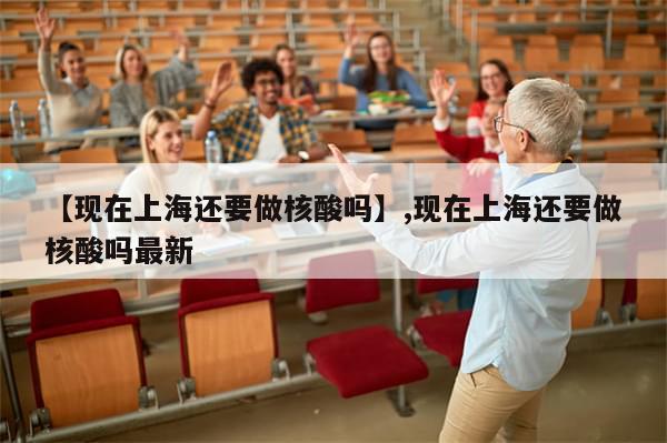 【现在上海还要做核酸吗】,现在上海还要做核酸吗最新