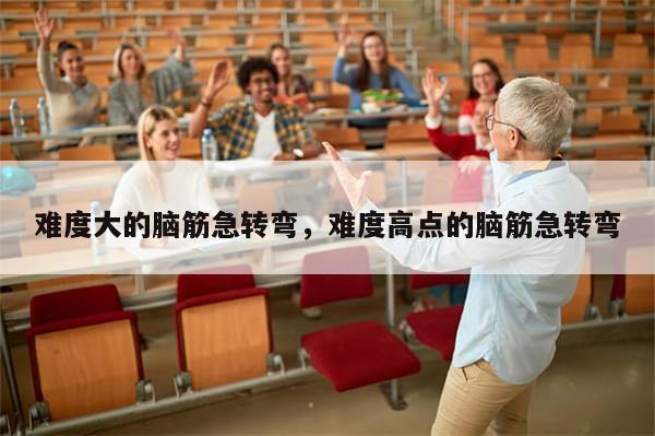 难度大的脑筋急转弯，难度高点的脑筋急转弯