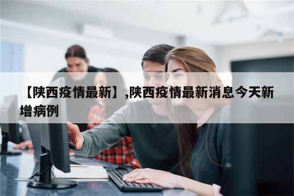 【陕西疫情最新】,陕西疫情最新消息今天新增病例
