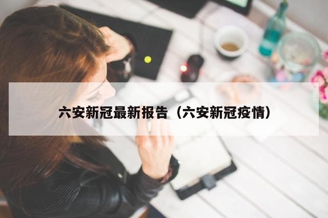 六安新冠最新报告（六安新冠疫情）