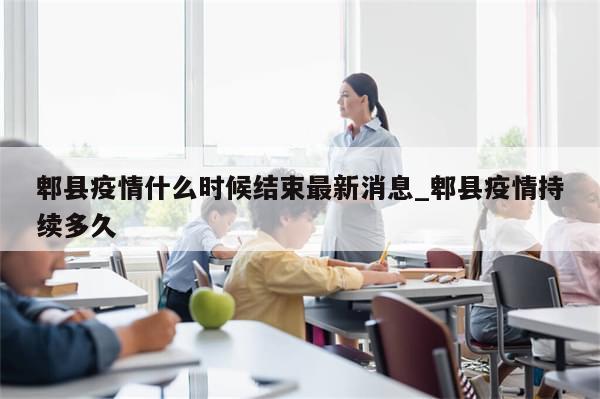 郫县疫情什么时候结束最新消息_郫县疫情持续多久