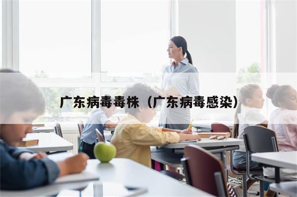 广东病毒毒株(广东病毒感染)