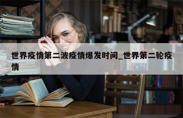 世界疫情第二波疫情爆发时间_世界第二轮疫情