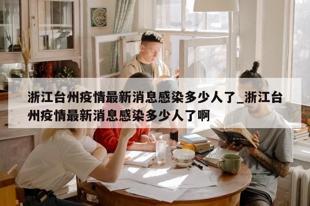 浙江台州疫情最新消息感染多少人了_浙江台州疫情最新消息感染多少人了啊