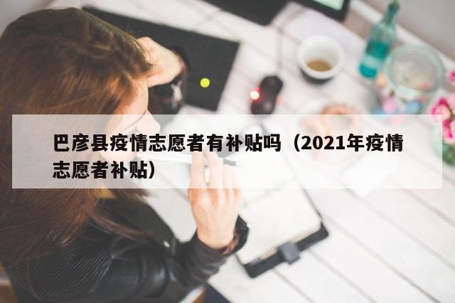 巴彦县疫情志愿者有补贴吗(2021年疫情志愿者补贴)