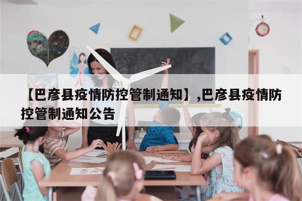 【巴彦县疫情防控管制通知】,巴彦县疫情防控管制通知公告