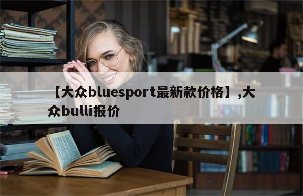 【大众bluesport最新款价格】,大众bulli报价