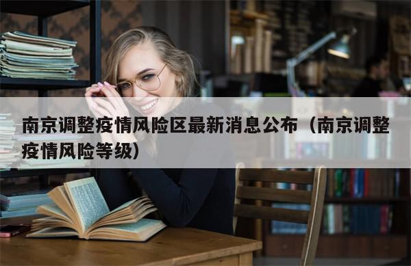 南京调整疫情风险区最新消息公布（南京调整疫情风险等级）