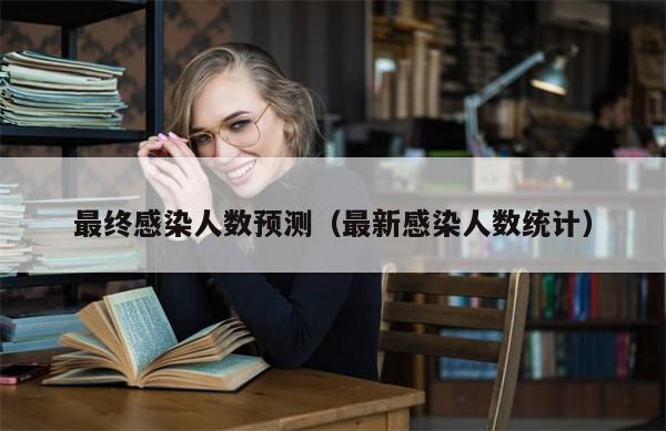 最终感染人数预测(最新感染人数统计)