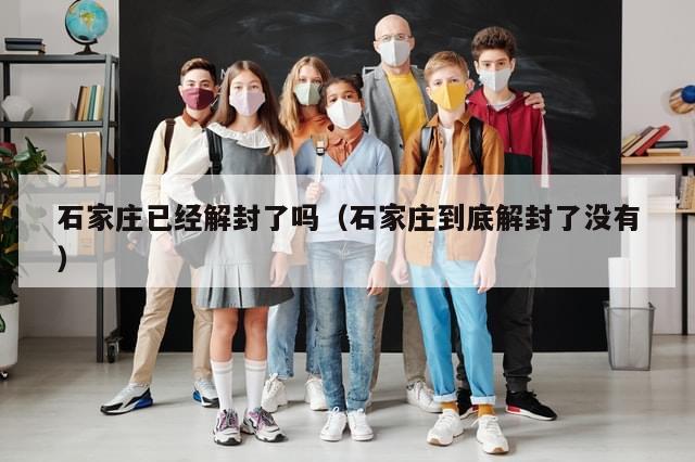 石家庄已经解封了吗(石家庄到底解封了没有)