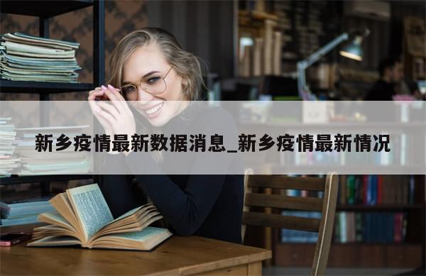 新乡疫情最新数据消息_新乡疫情最新情况