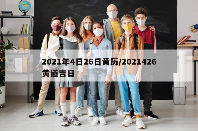 2021年4日26日黄历/2021426黄道吉日