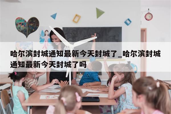 哈尔滨封城通知最新今天封城了_哈尔滨封城通知最新今天封城了吗