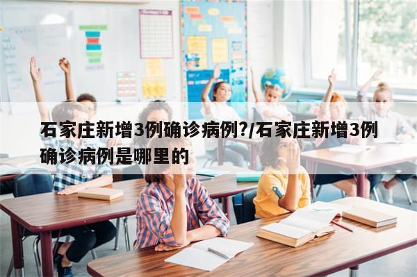 石家庄新增3例确诊病例?/石家庄新增3例确诊病例是哪里的