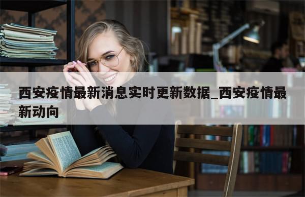 西安疫情最新消息实时更新数据_西安疫情最新动向
