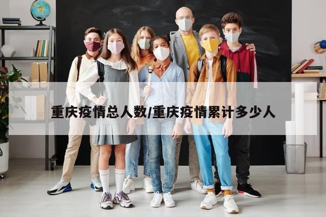 重庆疫情总人数/重庆疫情累计多少人