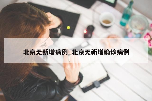 北京无新增病例_北京无新增确诊病例