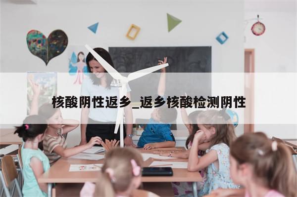 核酸阴性返乡_返乡核酸检测阴性