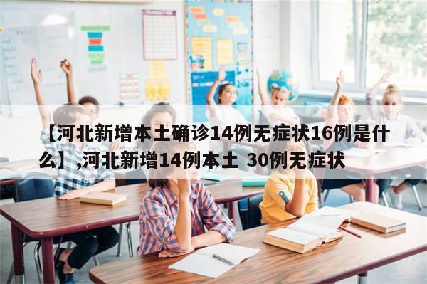 【河北新增本土确诊14例无症状16例是什么】,河北新增14例本土 30例无症状