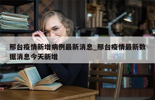 邢台疫情新增病例最新消息_邢台疫情最新数据消息今天新增