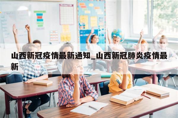 山西新冠疫情最新通知_山西新冠肺炎疫情最新