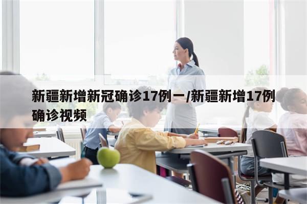 新疆新增新冠确诊17例一/新疆新增17例确诊视频