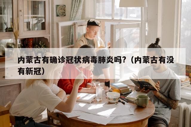 内蒙古有确诊冠状病毒肺炎吗?(内蒙古有没有新冠)