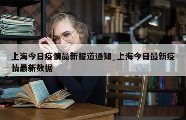 上海今日疫情最新报道通知_上海今日最新疫情最新数据