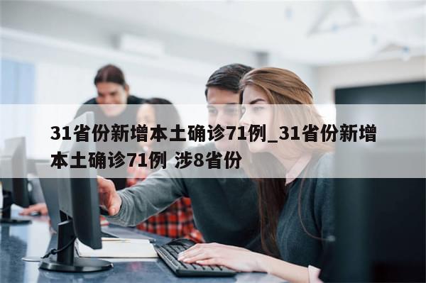 31省份新增本土确诊71例_31省份新增本土确诊71例 涉8省份