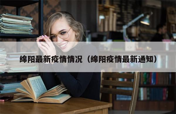 绵阳最新疫情情况(绵阳疫情最新通知)