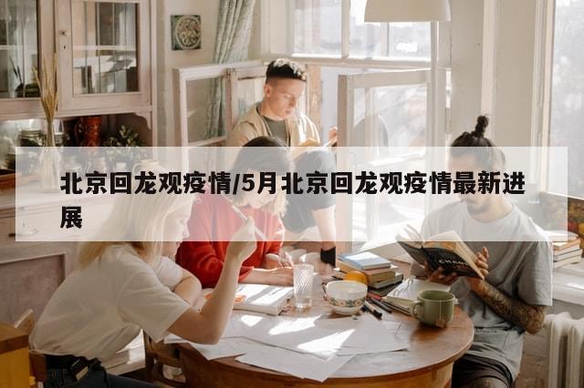 北京回龙观疫情/5月北京回龙观疫情最新进展