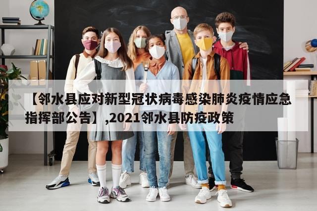 【邻水县应对新型冠状病毒感染肺炎疫情应急指挥部公告】,2021邻水县防疫政策