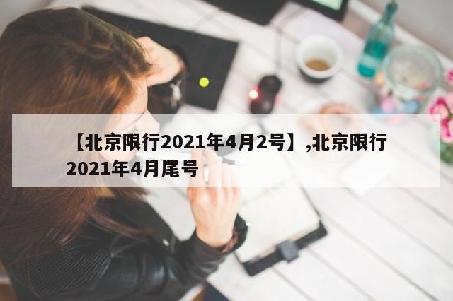 【北京限行2021年4月2号】,北京限行2021年4月尾号