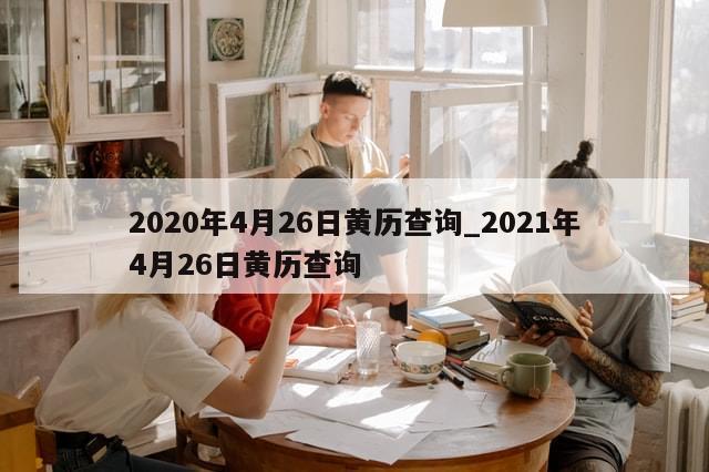 2020年4月26日黄历查询_2021年4月26日黄历查询