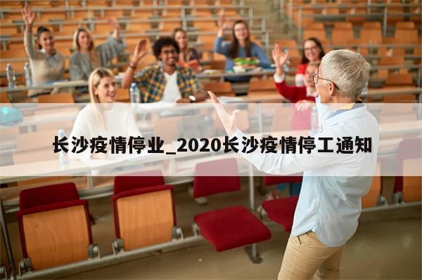 长沙疫情停业_2020长沙疫情停工通知