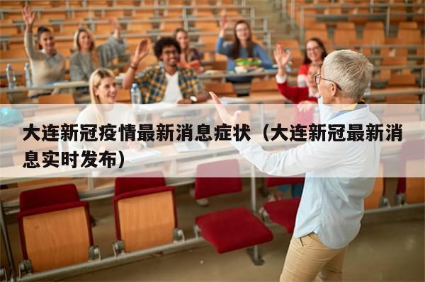 大连新冠疫情最新消息症状(大连新冠最新消息实时发布)