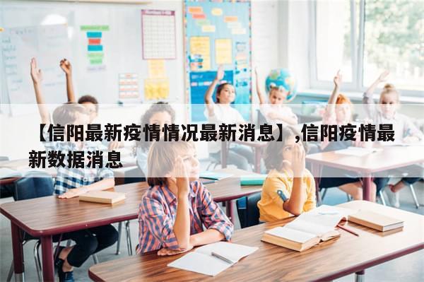 【信阳最新疫情情况最新消息】,信阳疫情最新数据消息