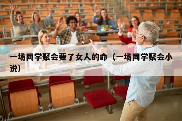 一场同学聚会要了女人的命(一场同学聚会小说)