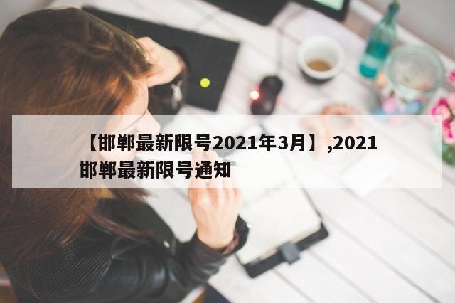 【邯郸最新限号2021年3月】,2021邯郸最新限号通知
