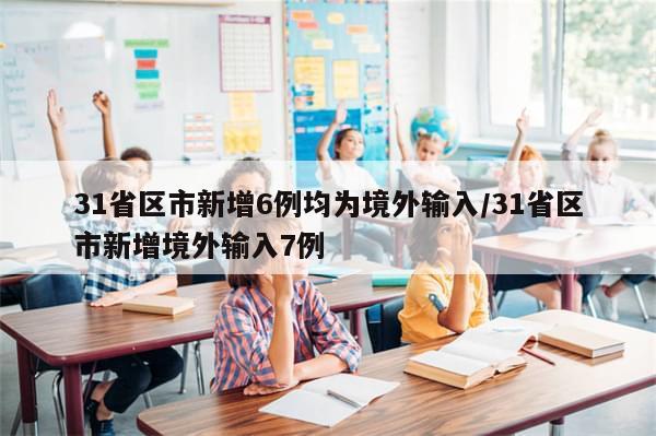 31省区市新增6例均为境外输入/31省区市新增境外输入7例