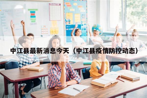 中江县最新消息今天(中江县疫情防控动态)