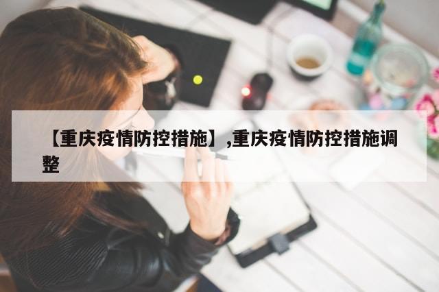 【重庆疫情防控措施】,重庆疫情防控措施调整