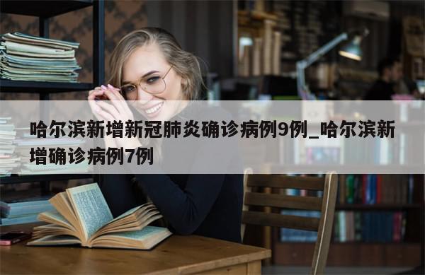 哈尔滨新增新冠肺炎确诊病例9例_哈尔滨新增确诊病例7例